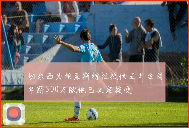 切尔西为帕莱斯特拉提供五年合同年薪500万欧他已决定接受