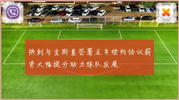 热刺与金斯基签署五年续约协议薪资大幅提升助力球队发展