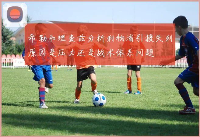 希勒和理查兹分析利物浦引援失利原因是压力还是战术体系问题