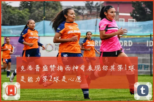 克洛普盛赞梅西神奇表现称其第1球是能力第2球是心愿
