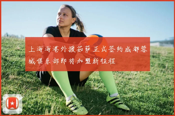 上海海港外援茹萨正式签约成都蓉城俱乐部即将加盟新征程