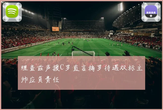 理查兹声援C罗直言梅罗待遇双标主帅应负责任